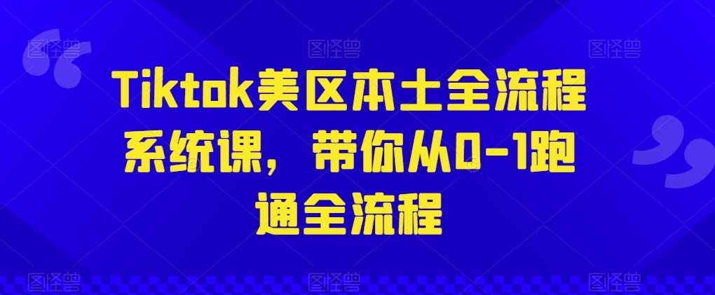 Tiktok美区本土全流程系统课，带你从0-1跑通全流程-创薯资源