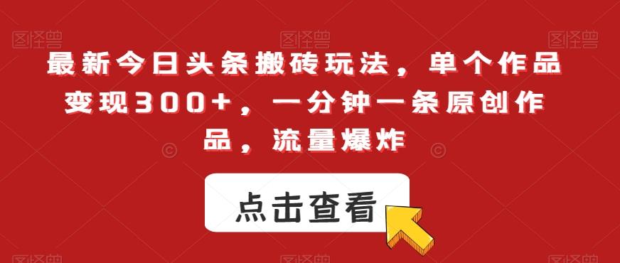 最新今日头条搬砖玩法，单个作品变现300+，一分钟一条原创作品，流量爆炸【揭秘】-创薯资源