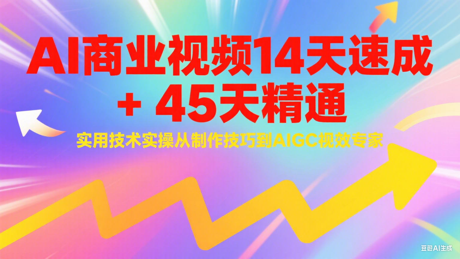 AI商业视频14天速成+45天精通实用技术实操，从制作技巧到AIGC视效专家-创薯资源