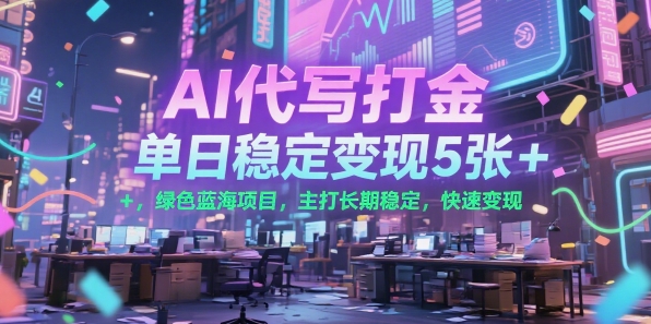AI代写打金，单日稳定变现5张+，绿色蓝海项目，主打长期稳定，快速变现【揭秘】-创薯资源
