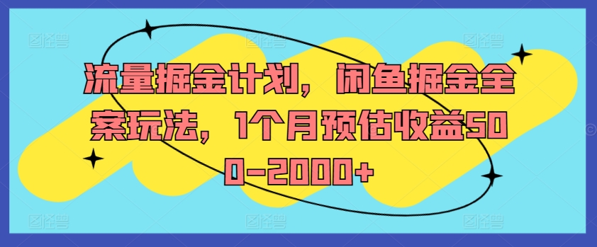流量掘金计划，闲鱼掘金全案玩法，1个月预估收益500-2000+-创薯资源
