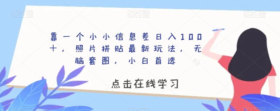 靠一个小小信息差日入100＋，照片拼贴最新玩法，无脑套图，小白首选【揭秘】-创薯资源