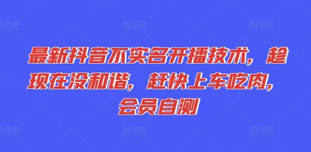 最新抖音不实名开播技术，趁现在没和谐，赶快上车吃肉，会员自测-创薯资源