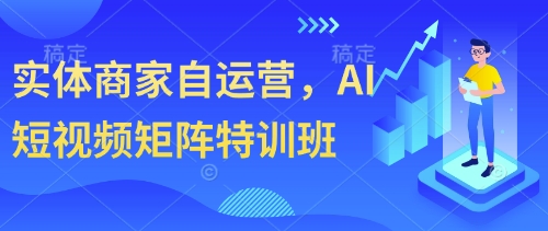 实体商家自运营，AI短视频矩阵特训班-创薯资源