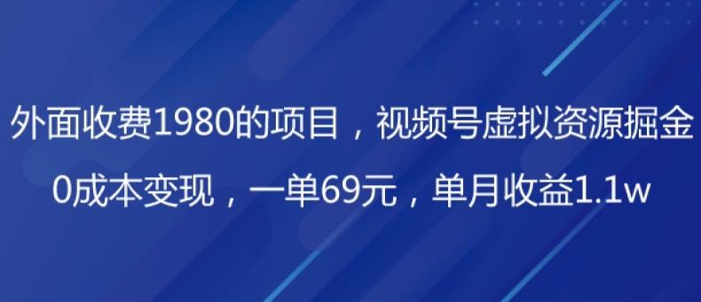 外面收费1980的项目，视频号虚拟资源掘金，0成本变现，一单69元，单月收益1.1w-创薯资源