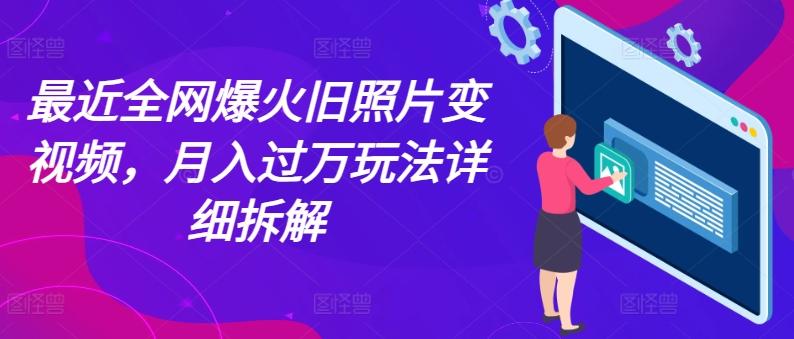 最近全网爆火旧照片变视频，月入过万玩法详细拆解-创薯资源