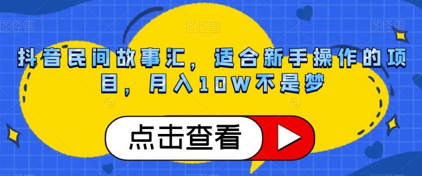 抖音民间故事汇，适合新手操作的项目，月入10W不是梦【揭秘】-创薯资源