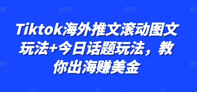 Tiktok海外推文滚动图文玩法+今日话题玩法，教你出海赚美金-创薯资源