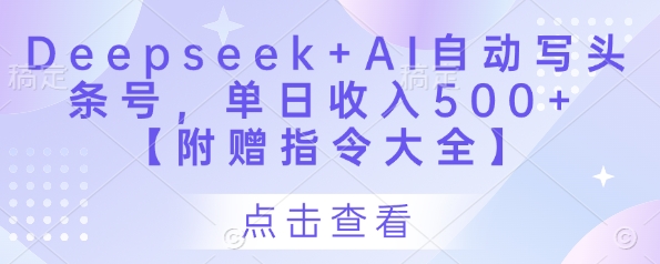 Deepseek+AI自动写头条号，单日收入500+ 【附赠指令大全】-创薯资源