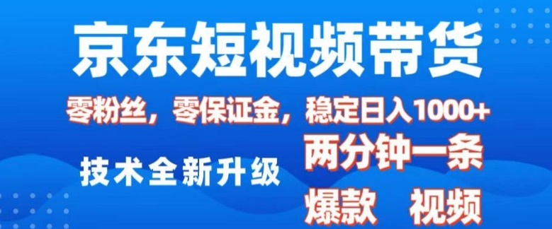 京东短视频带货，2025火爆项目，0粉丝，0保证金，操作简单，2分钟一条原创视频，日入1k【揭秘】-创薯资源