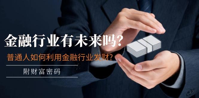 某付费文章：金融行业有未来吗？普通人如何利用金融行业发财?(附财富密码-创薯资源