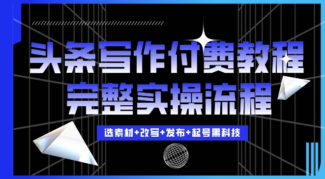 今日头条写作付费私密教程，轻松日入3位数，完整实操流程【揭秘】-创薯资源
