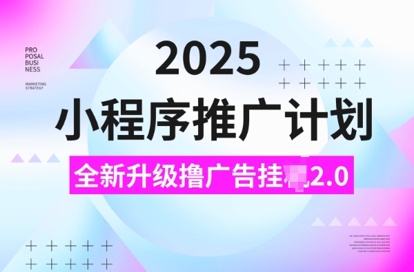 2025小程序推广计划，撸广告挂JI3.0玩法，日均5张【揭秘】-创薯资源