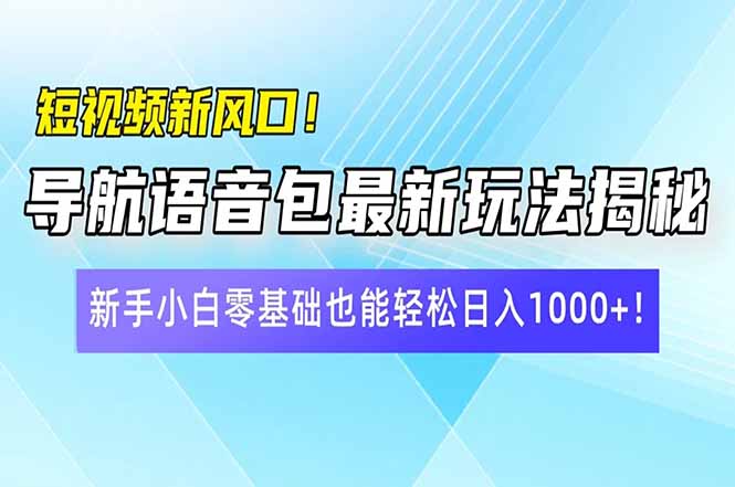 短视频新风口！导航语音包最新玩法揭秘，新手小白零基础也能轻松日入10…-创薯资源