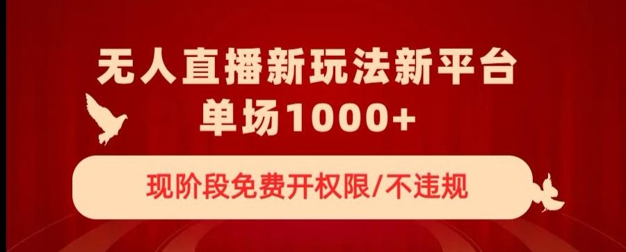 无人直播新平台新玩法，现阶段免费开授权，不违规，单场收入1000+【揭秘】-创薯资源