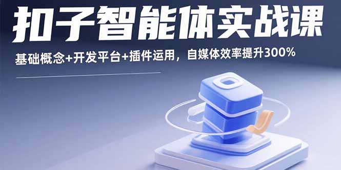 扣子智能体实战课，基础概念+开发平台+插件运用，自媒体效率提升300%-创薯资源