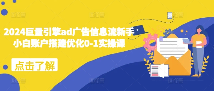 2024巨量引擎ad广告信息流新手小白账户搭建优化0-1实操课-创薯资源