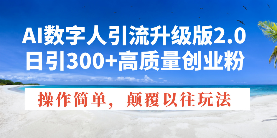 AI数字人引流升级版2.0，日引300+高质量创业粉，操作简单，颠覆以往玩法-创薯资源