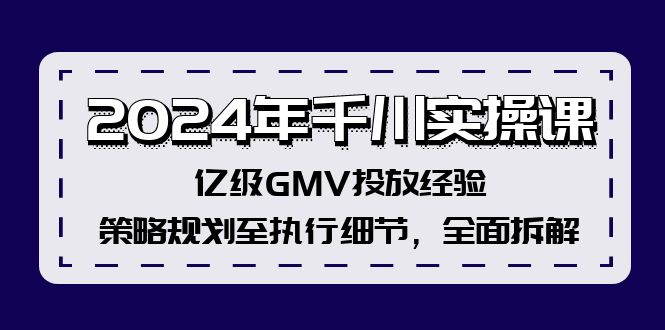 2024年千川实操课，亿级GMV投放经验，策略规划至执行细节，全面拆解-创薯资源