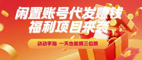 福利项目来袭，闲置账号代发挣钱，动动手指，一天也能搞三位数【揭秘】-创薯资源