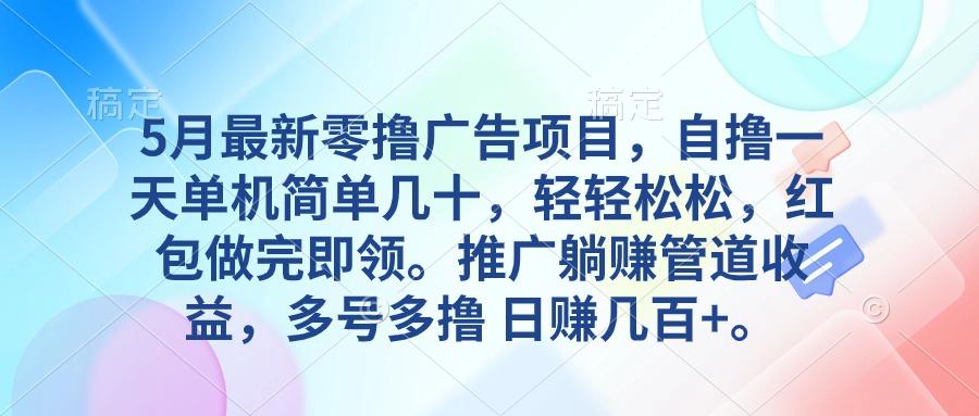 5月最新零撸广告项目，自撸一天单机几十，推广躺赚管道收益，日入几百+-创薯资源