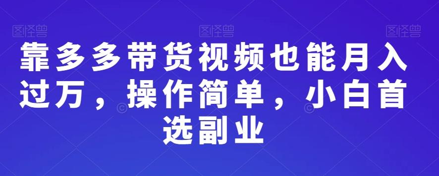 靠多多带货视频也能月入过万，操作简单，小白首选副业-创薯资源