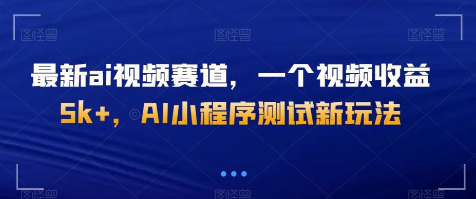 最新ai视频赛道，一个视频收益5k+，AI小程序测试新玩法-创薯资源