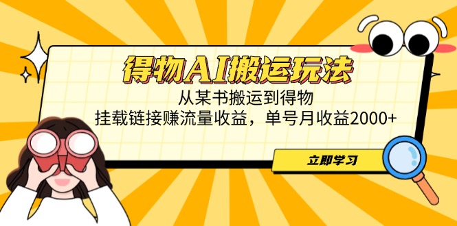 得物AI搬运玩法，从某书搬运到得物，挂载链接赚流量收益，单号月收益2000+-创薯资源