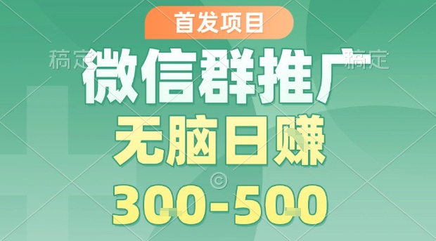 首发项目，微信群推广，一天15单，每单利润10米，无脑日入3-5张【揭秘】-创薯资源