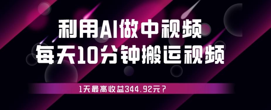 利用AI做中视频，每天10分钟搬运国外视频，1天最高收益344.92元？-创薯资源