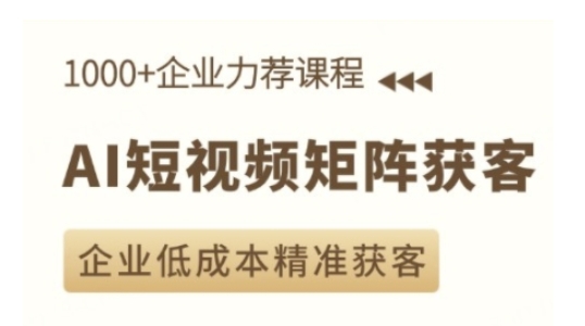 AI短视频矩阵获客实操课，企业低成本精准获客-创薯资源