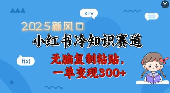 2025新风口，小红书冷知识赛道，无脑复制粘贴，一单变现300+-创薯资源