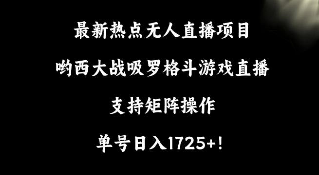 最新热点无人直播项目，哟西大战吸罗格斗游戏直播，支持矩阵操作，单号日入1725+【揭秘】-创薯资源