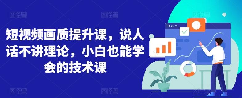 短视频画质提升课，说人话不讲理论，小白也能学会的技术课-创薯资源