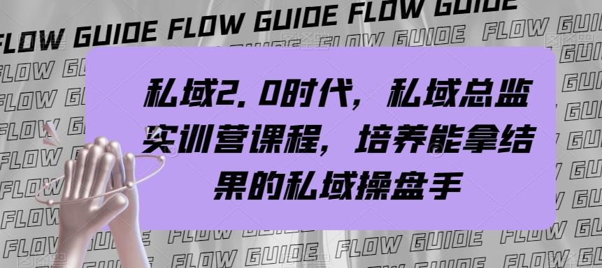 私域2.0时代，私域总监实训营课程，培养能拿结果的私域操盘手-创薯资源