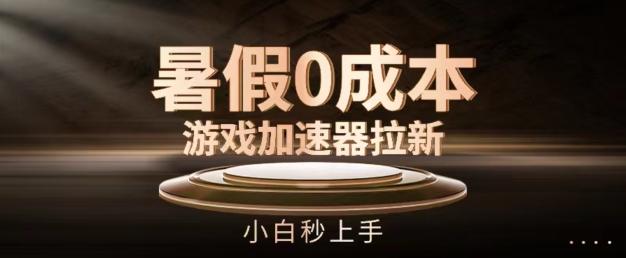 暑假0成本游戏加速器拉新，小白秒上手，无需投资【揭秘】-创薯资源