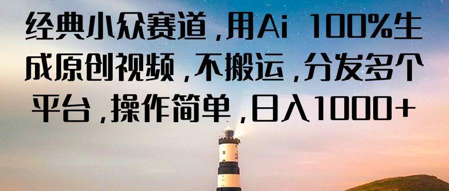 经典小众赛道，用Ai 100%生成原创视频，不搬运，分发多个平台，操作简单，日入1000+-创薯资源
