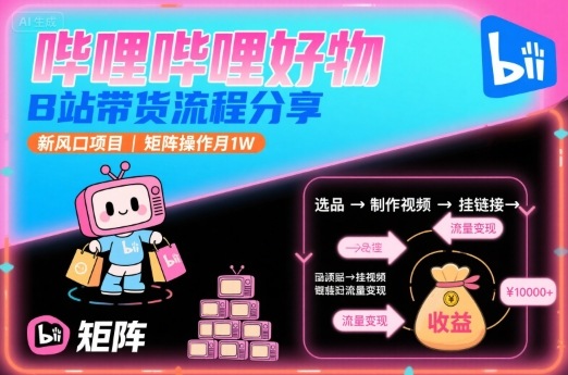 哔哩哔哩好物，B站带货流程分享，新风口项目，矩阵操作月1W-创薯资源