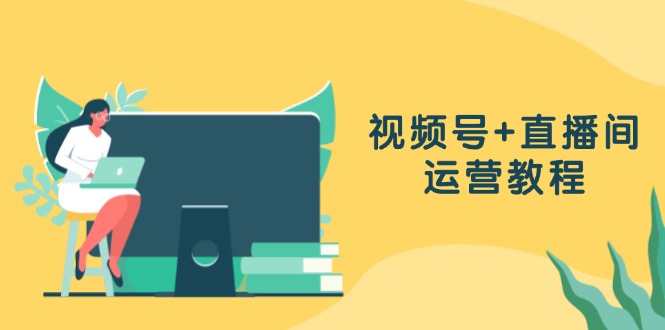 视频号+直播间运营教程：作品创作、直播设置与数据分析一网打尽-创薯资源