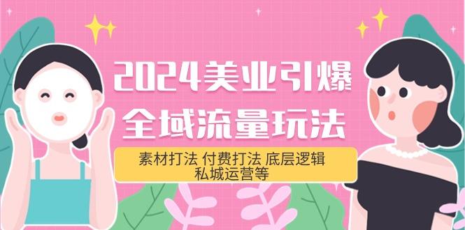 (9867期)2024美业-引爆全域流量玩法，素材打法 付费打法 底层逻辑 私城运营等(31节)-创薯资源