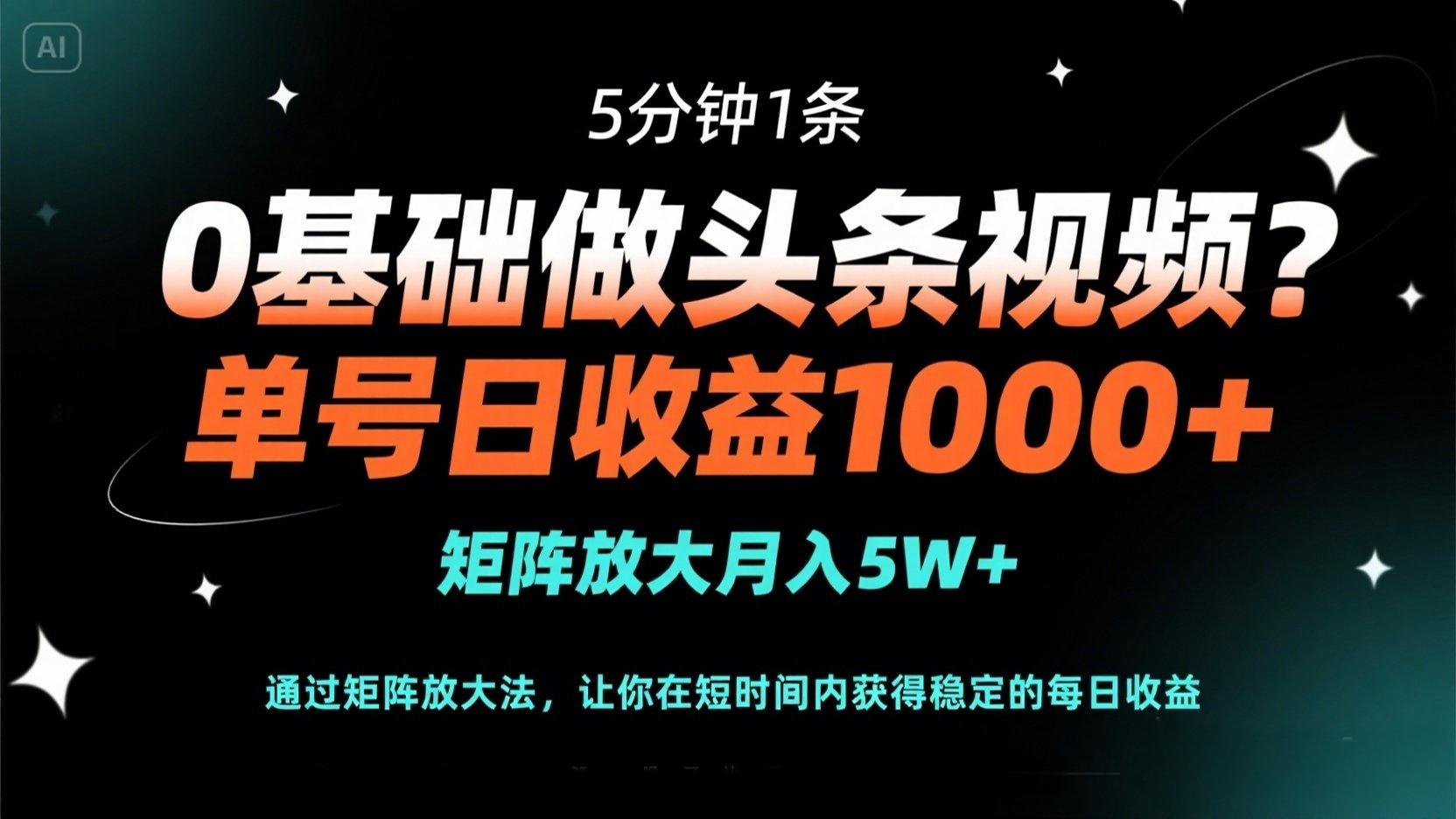 0基础做头条视频？5分钟1条，单号日收益1000+，矩阵放大月入5W+-创薯资源