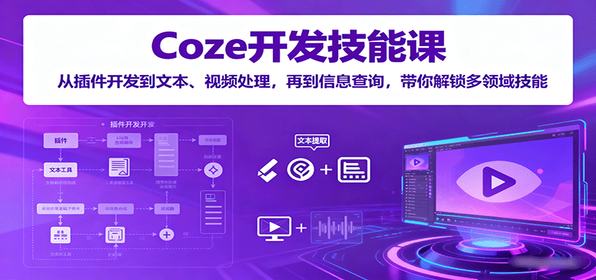 Coze开发技能课：从插件开发到文本、视频处理，再到信息查询，带你解锁多领域技能-创薯资源