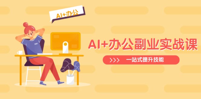AI+办公副业实战课：从Excel到PPT，从行业分析到视频制作，一站式提升技能-创薯资源