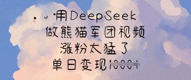 用DeepSeek做熊猫军团视频，涨粉太猛了，单日变现多张-创薯资源