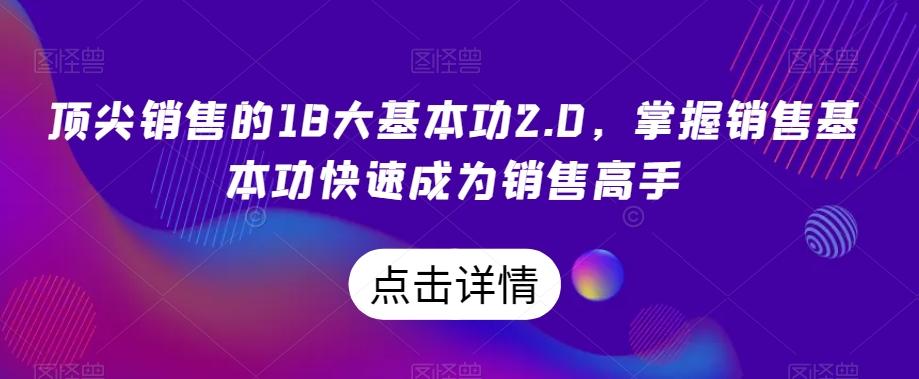 顶尖销售的18大基本功2.0，掌握销售基本功快速成为销售高手-创薯资源