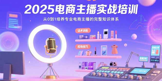 2025电商主播实战培训：从0到1培养专业电商主播的完整知识体系-创薯资源