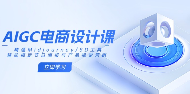 AIGC电商设计课：精通Midjourney/SD工具，轻松搞定节日海报与产品视觉营销-创薯资源