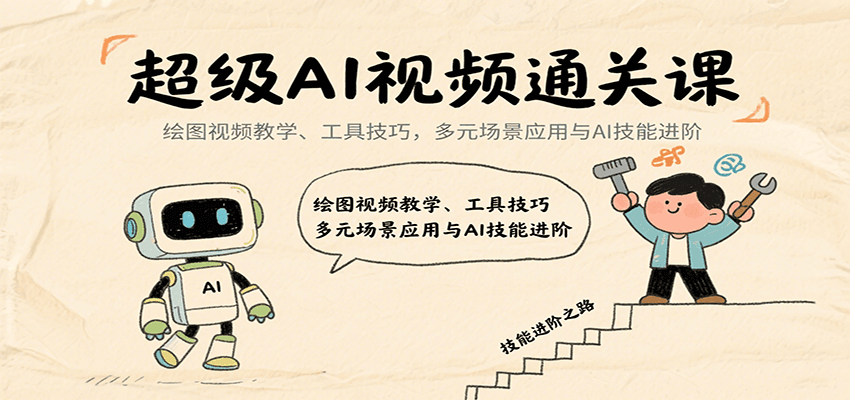 超级AI视频通关课：绘图视频教学、工具技巧，多元场景应用与AI技能进阶-创薯资源