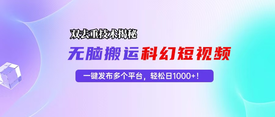 科幻短视频双重去重技术揭秘，一键发布多个平台，轻松日入1000+！-创薯资源