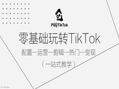 零基础玩转TikTok，配置一运营一剪辑一热门一变现，一站式教学-创薯资源